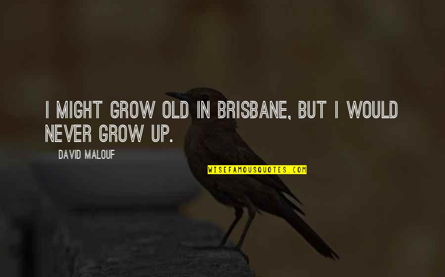 You Re Never Too Old Quotes By David Malouf: I might grow old in Brisbane, but I