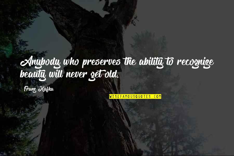You Re Never Too Old Quotes By Franz Kafka: Anybody who preserves the ability to recognize beauty