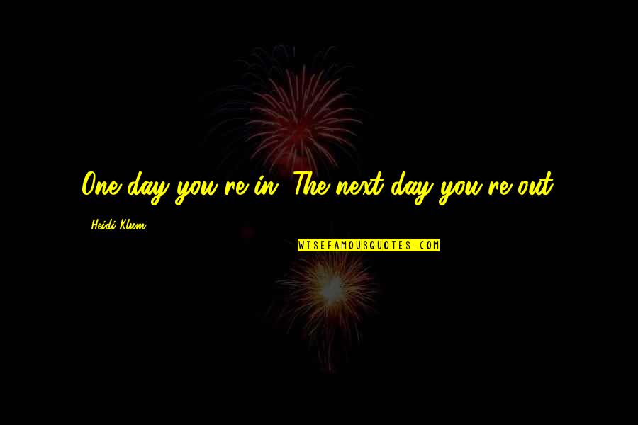 You Re Next Quotes By Heidi Klum: One day you're in. The next day you're