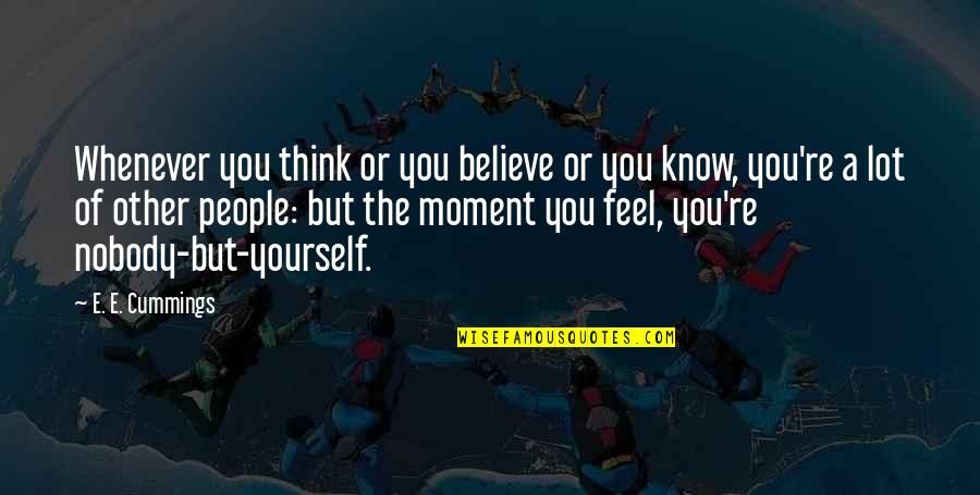 You Re Nobody Quotes By E. E. Cummings: Whenever you think or you believe or you You Re Nobody Quotes By E. E. Cummings: Whenever you think or you believe or you