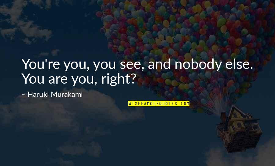 You Re Nobody Quotes By Haruki Murakami: You're you, you see, and nobody else. You You Re Nobody Quotes By Haruki Murakami: You're you, you see, and nobody else. You