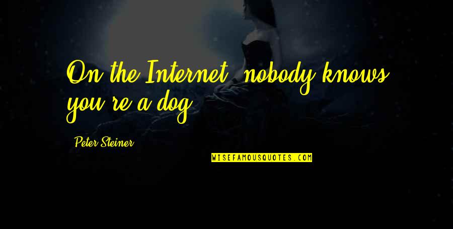 You Re Nobody Quotes By Peter Steiner: On the Internet, nobody knows you're a dog. You Re Nobody Quotes By Peter Steiner: On the Internet, nobody knows you're a dog.
