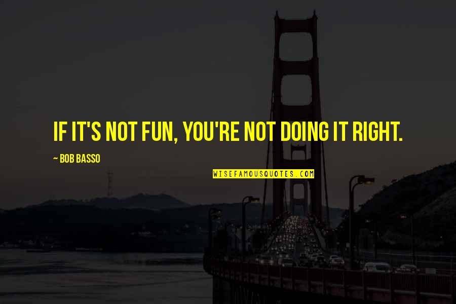 You Re Not Doing It Right Quotes By Bob Basso: If it's not fun, you're not doing it