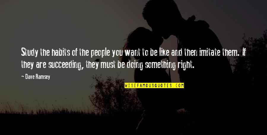 You Re Not Doing It Right Quotes By Dave Ramsey: Study the habits of the people you want