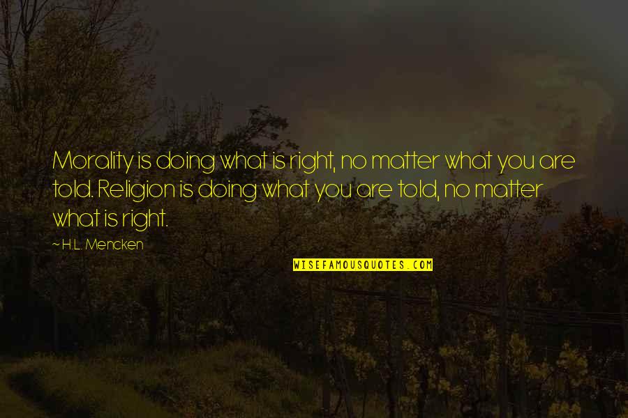 You Re Not Doing It Right Quotes By H.L. Mencken: Morality is doing what is right, no matter