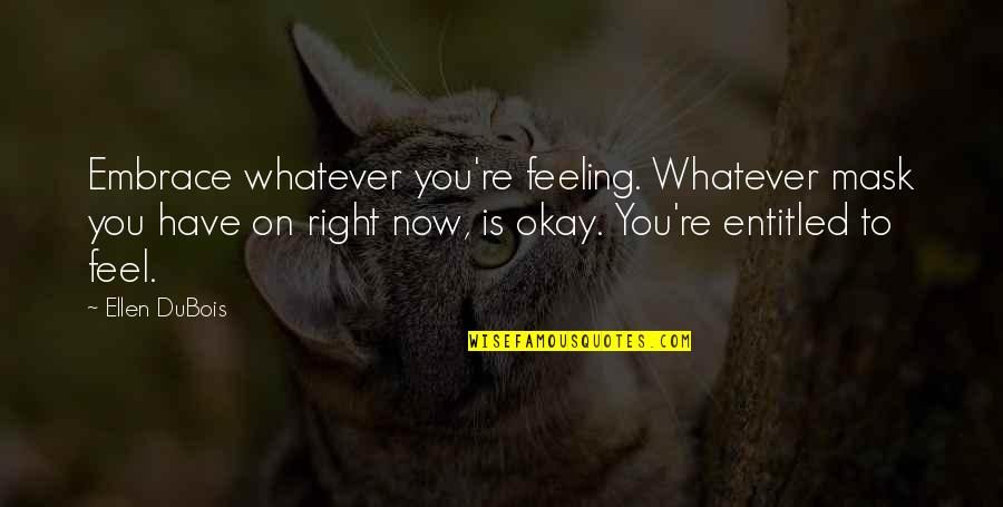 You Re Okay Quotes By Ellen DuBois: Embrace whatever you're feeling. Whatever mask you have