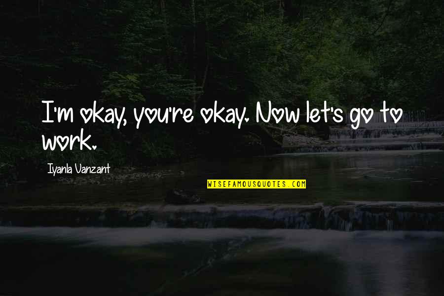 You Re Okay Quotes By Iyanla Vanzant: I'm okay, you're okay. Now let's go to