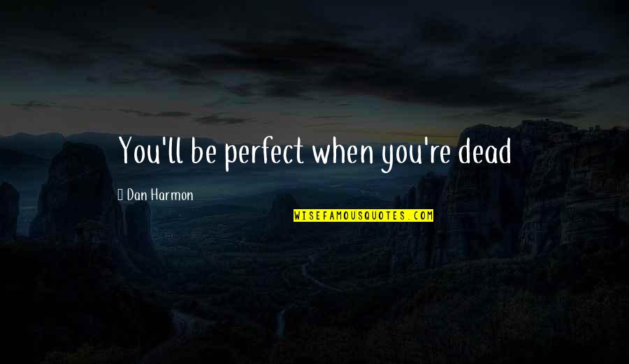 You Re Perfect Quotes By Dan Harmon: You'll be perfect when you're dead