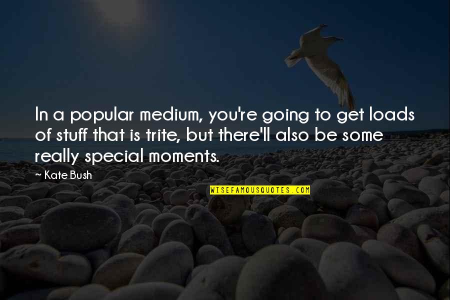 You Re Special Quotes By Kate Bush: In a popular medium, you're going to get