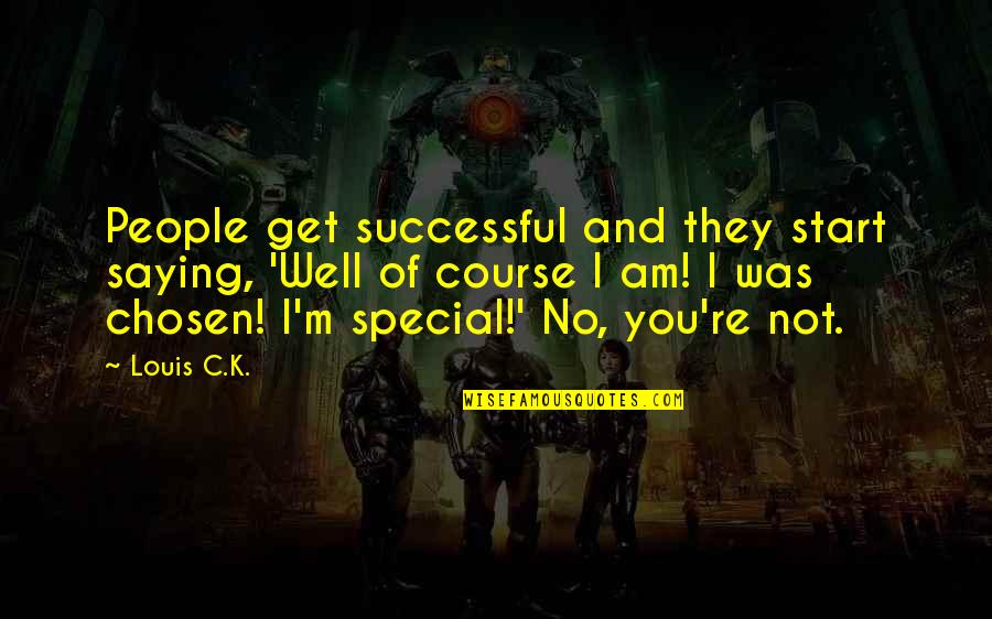 You Re Special Quotes By Louis C.K.: People get successful and they start saying, 'Well You Re Special Quotes By Louis C.K.: People get successful and they start saying, 'Well