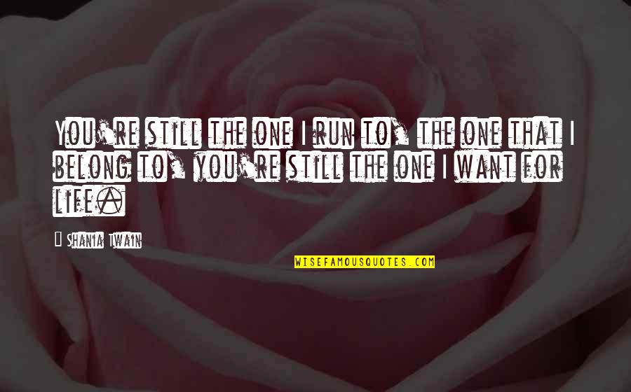 You Re The One That I Want Quotes By Shania Twain: You're still the one I run to, the