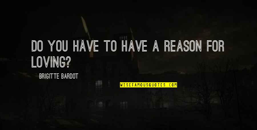 You Re The Reason Love Quotes By Brigitte Bardot: Do you have to have a reason for