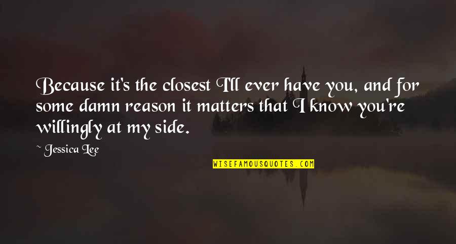 You Re The Reason Quotes By Jessica Lee: Because it's the closest I'll ever have you,