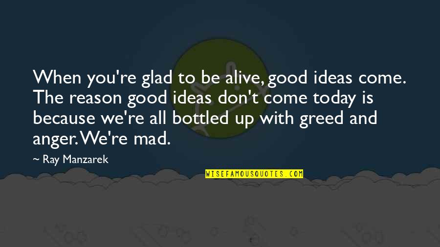 You Re The Reason Quotes By Ray Manzarek: When you're glad to be alive, good ideas