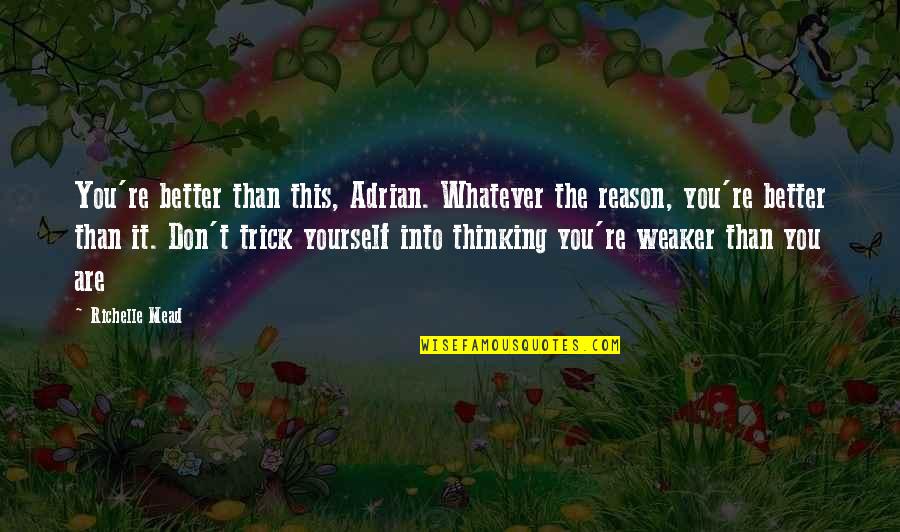 You Re The Reason Quotes By Richelle Mead: You're better than this, Adrian. Whatever the reason,