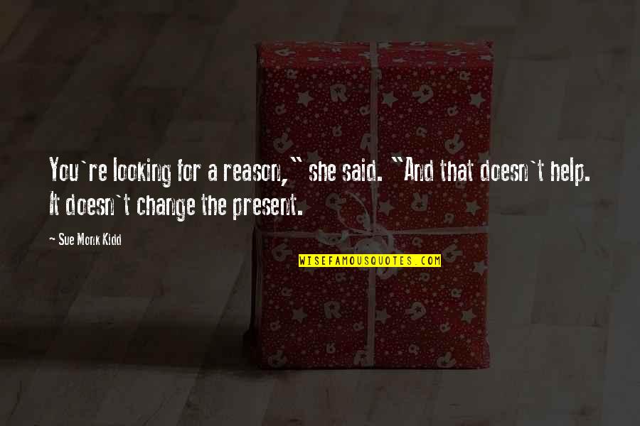 You Re The Reason Quotes By Sue Monk Kidd: You're looking for a reason," she said. "And