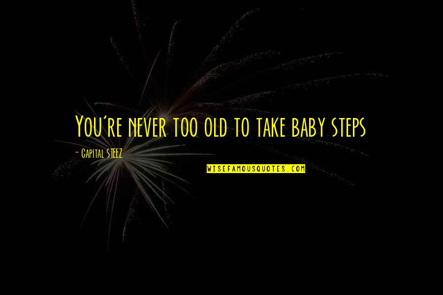 You Re Too Old Quotes By Capital STEEZ: You're never too old to take baby steps