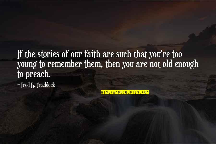 You Re Too Old Quotes By Fred B. Craddock: If the stories of our faith are such