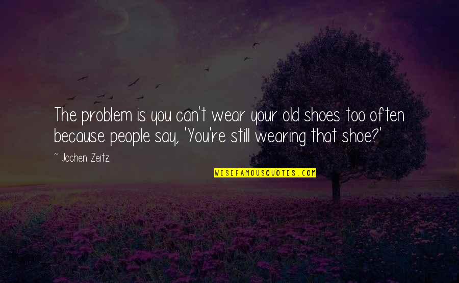 You Re Too Old Quotes By Jochen Zeitz: The problem is you can't wear your old