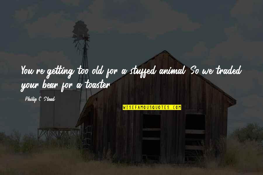 You Re Too Old Quotes By Philip C. Stead: You're getting too old for a stuffed animal.