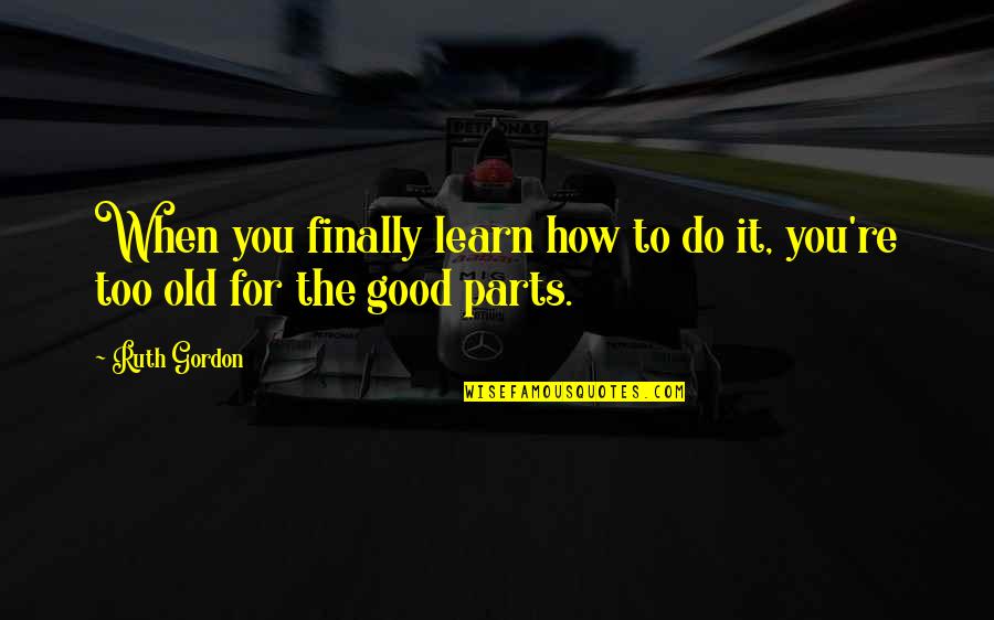 You Re Too Old Quotes By Ruth Gordon: When you finally learn how to do it,