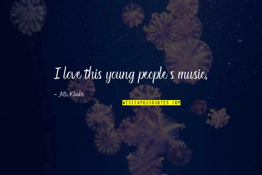You Re Too Young To Be In Love Quotes By Mr. Krabs: I love this young people's music. You Re Too Young To Be In Love Quotes By Mr. Krabs: I love this young people's music.