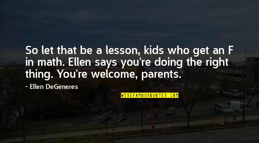 You Re Welcome Quotes By Ellen DeGeneres: So let that be a lesson, kids who You Re Welcome Quotes By Ellen DeGeneres: So let that be a lesson, kids who