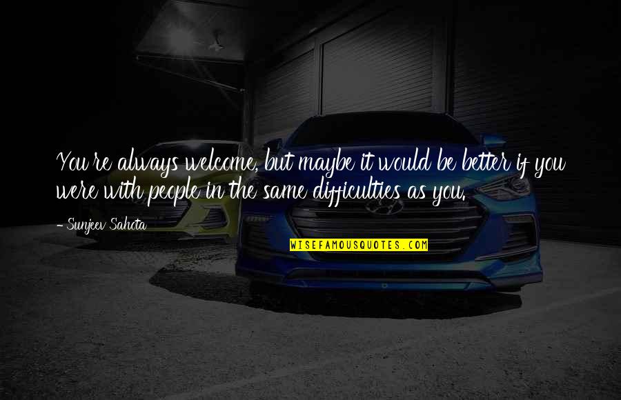 You Re Welcome Quotes By Sunjeev Sahota: You're always welcome, but maybe it would be