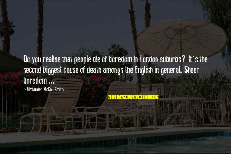 You Realise Quotes By Alexander McCall Smith: Do you realise that people die of boredom You Realise Quotes By Alexander McCall Smith: Do you realise that people die of boredom