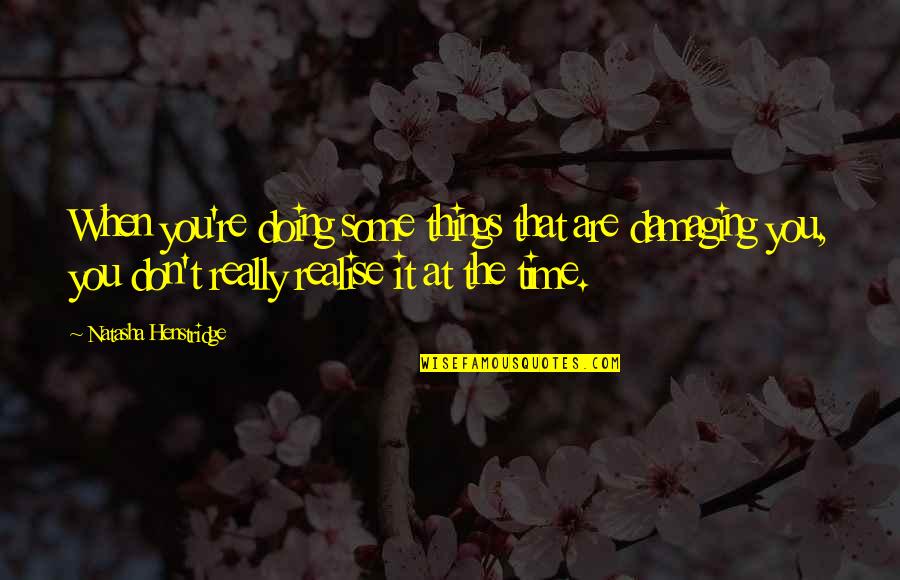 You Realise Quotes By Natasha Henstridge: When you're doing some things that are damaging You Realise Quotes By Natasha Henstridge: When you're doing some things that are damaging