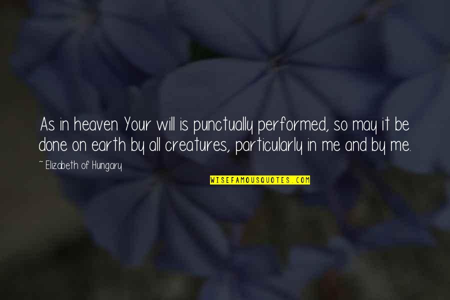 You Realize Who Your True Friends Are Quotes By Elizabeth Of Hungary: As in heaven Your will is punctually performed, You Realize Who Your True Friends Are Quotes By Elizabeth Of Hungary: As in heaven Your will is punctually performed,