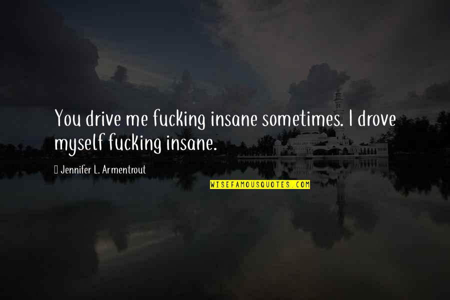 You Realize Who Your True Friends Are Quotes By Jennifer L. Armentrout: You drive me fucking insane sometimes. I drove You Realize Who Your True Friends Are Quotes By Jennifer L. Armentrout: You drive me fucking insane sometimes. I drove
