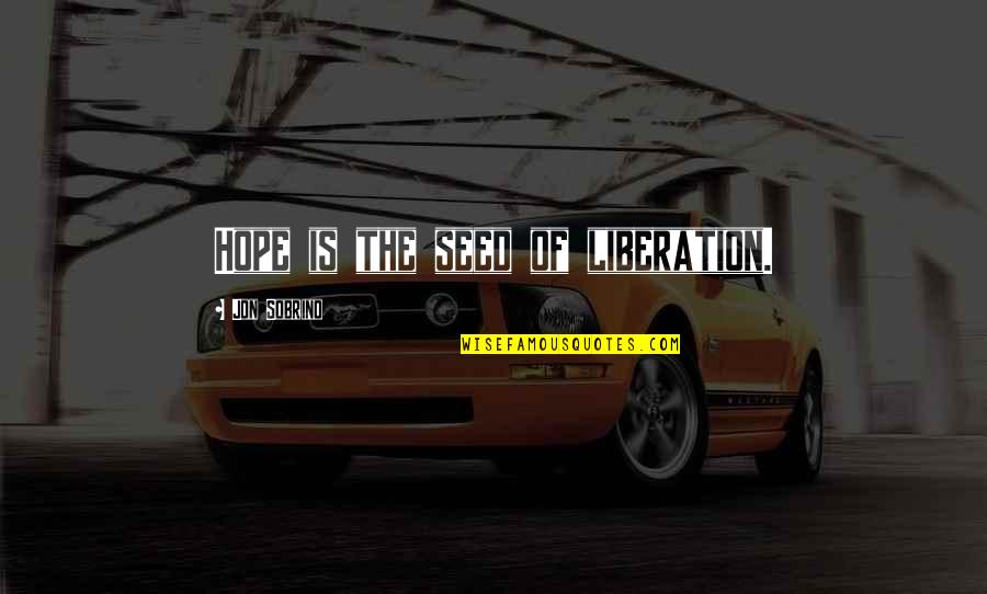 You Realize Who Your True Friends Are Quotes By Jon Sobrino: Hope is the seed of liberation. You Realize Who Your True Friends Are Quotes By Jon Sobrino: Hope is the seed of liberation.