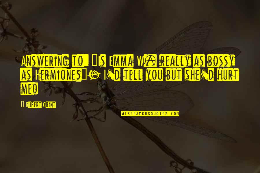 You Really Hurt Me Quotes By Rupert Grint: Answering to: "Is Emma W. really as bossy You Really Hurt Me Quotes By Rupert Grint: Answering to: "Is Emma W. really as bossy
