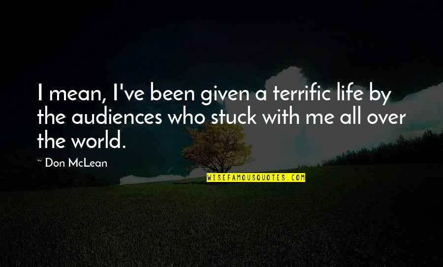 You Really Mean The World To Me Quotes By Don McLean: I mean, I've been given a terrific life You Really Mean The World To Me Quotes By Don McLean: I mean, I've been given a terrific life