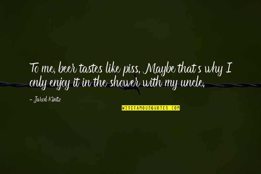 You Really Piss Me Off Quotes By Jarod Kintz: To me, beer tastes like piss. Maybe that's