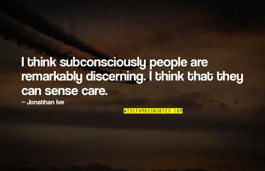You Really Think I Care Quotes By Jonathan Ive: I think subconsciously people are remarkably discerning. I