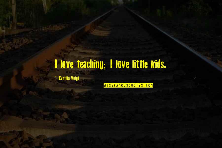 You Reap What U Sow Quotes By Cynthia Voigt: I love teaching; I love little kids. You Reap What U Sow Quotes By Cynthia Voigt: I love teaching; I love little kids.