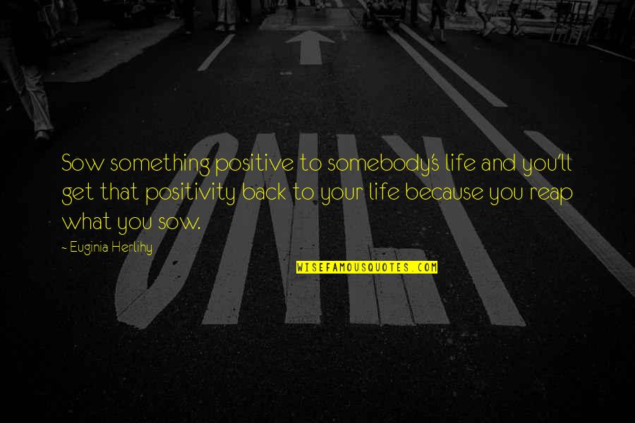 You Reap What U Sow Quotes By Euginia Herlihy: Sow something positive to somebody's life and you'll You Reap What U Sow Quotes By Euginia Herlihy: Sow something positive to somebody's life and you'll