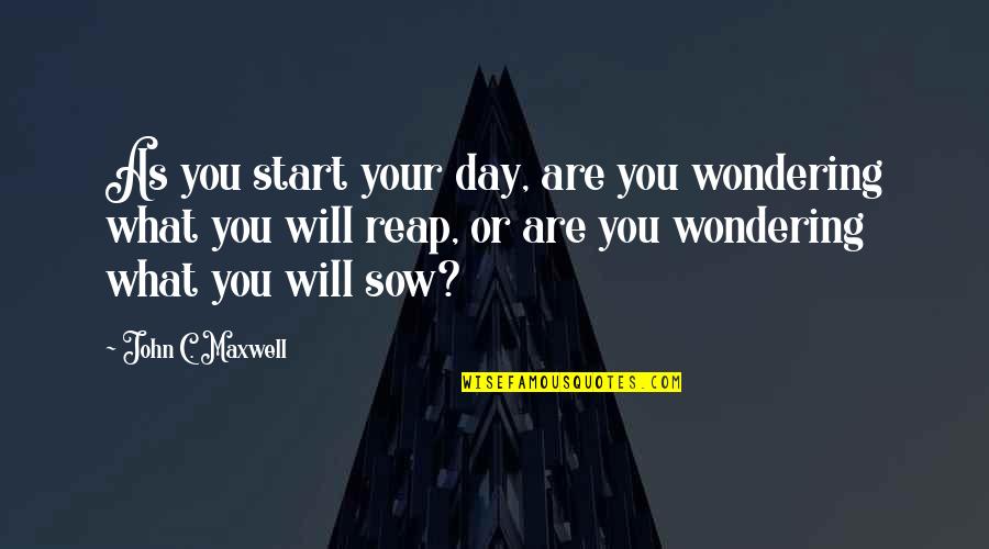 You Reap What U Sow Quotes By John C. Maxwell: As you start your day, are you wondering You Reap What U Sow Quotes By John C. Maxwell: As you start your day, are you wondering