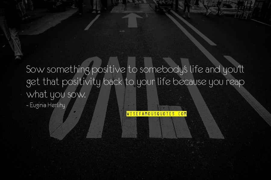 You Reap What You Sow Quotes By Euginia Herlihy: Sow something positive to somebody's life and you'll