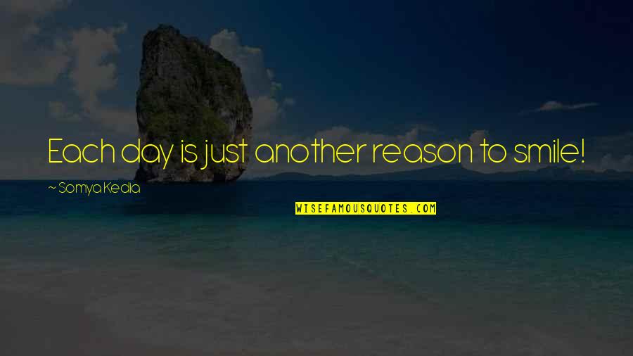You Reason Smile Quotes By Somya Kedia: Each day is just another reason to smile!