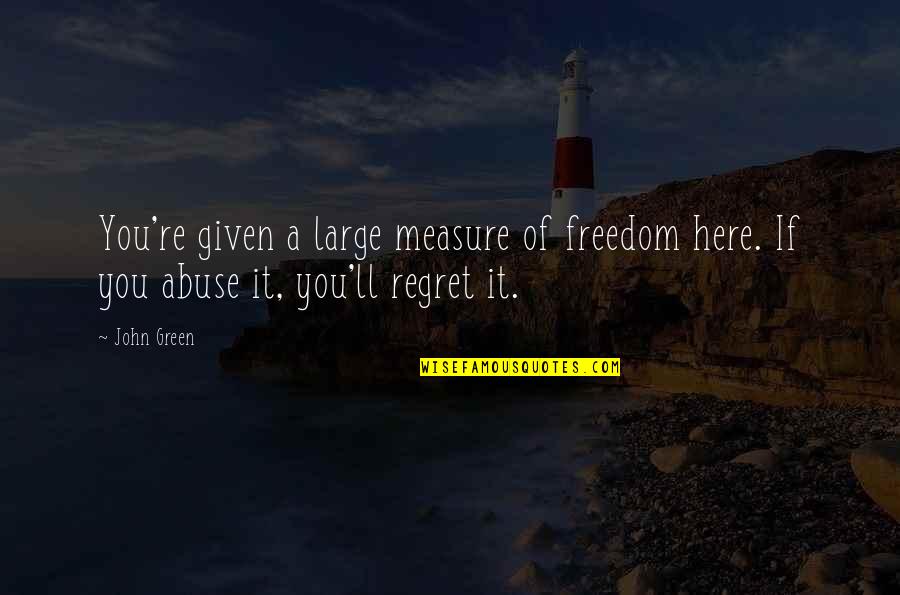You Regret It Quotes By John Green: You're given a large measure of freedom here.