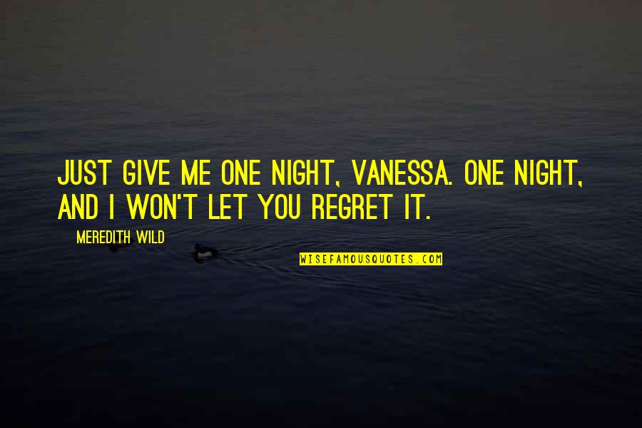 You Regret It Quotes By Meredith Wild: Just give me one night, Vanessa. One night,