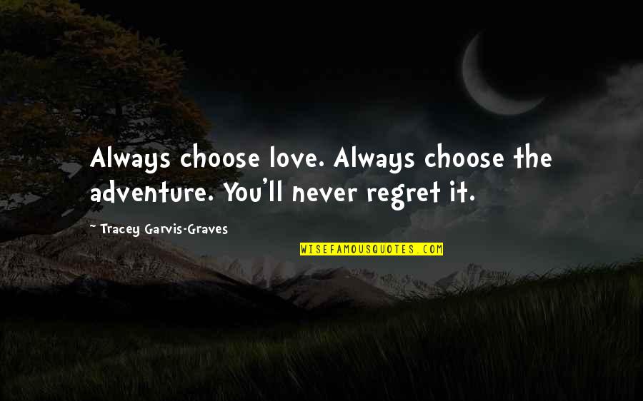 You Regret It Quotes By Tracey Garvis-Graves: Always choose love. Always choose the adventure. You'll