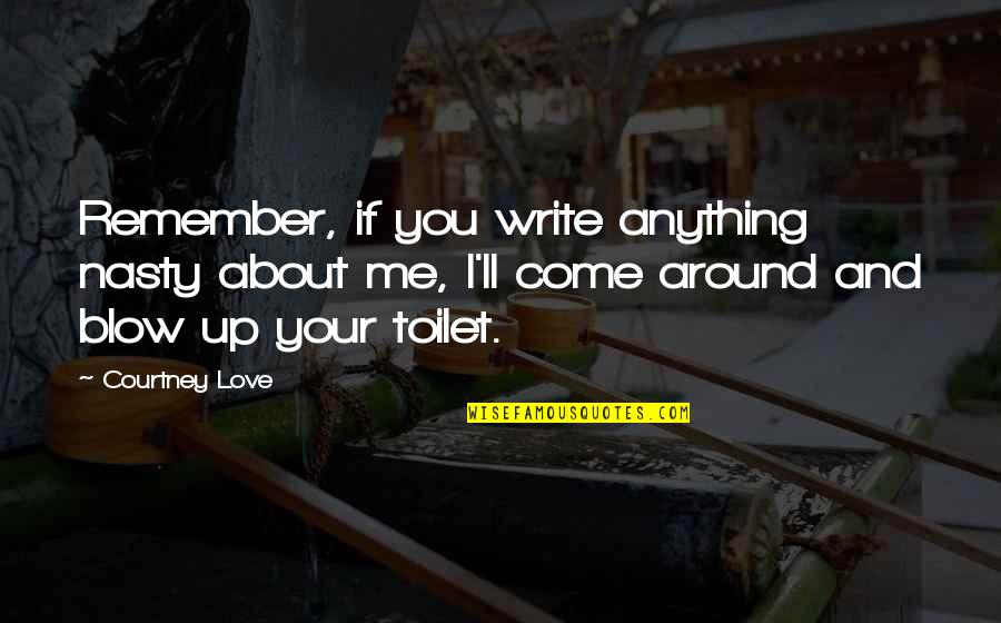 You Remember Me Quotes By Courtney Love: Remember, if you write anything nasty about me, You Remember Me Quotes By Courtney Love: Remember, if you write anything nasty about me,