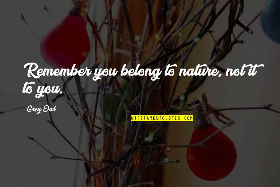 You Remember You Belong Quotes By Grey Owl: Remember you belong to nature, not it to