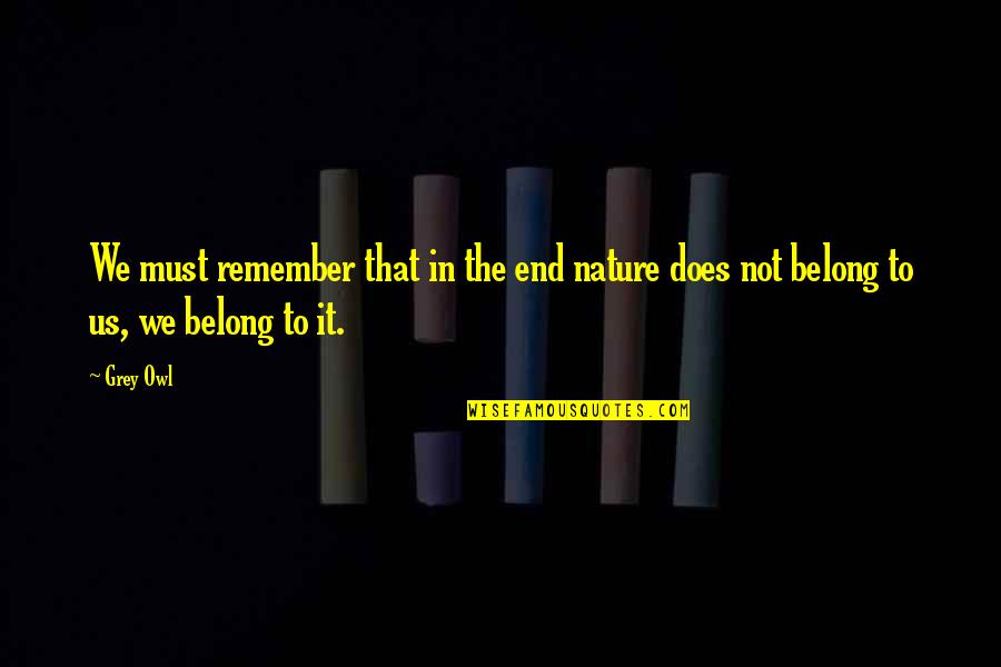 You Remember You Belong Quotes By Grey Owl: We must remember that in the end nature