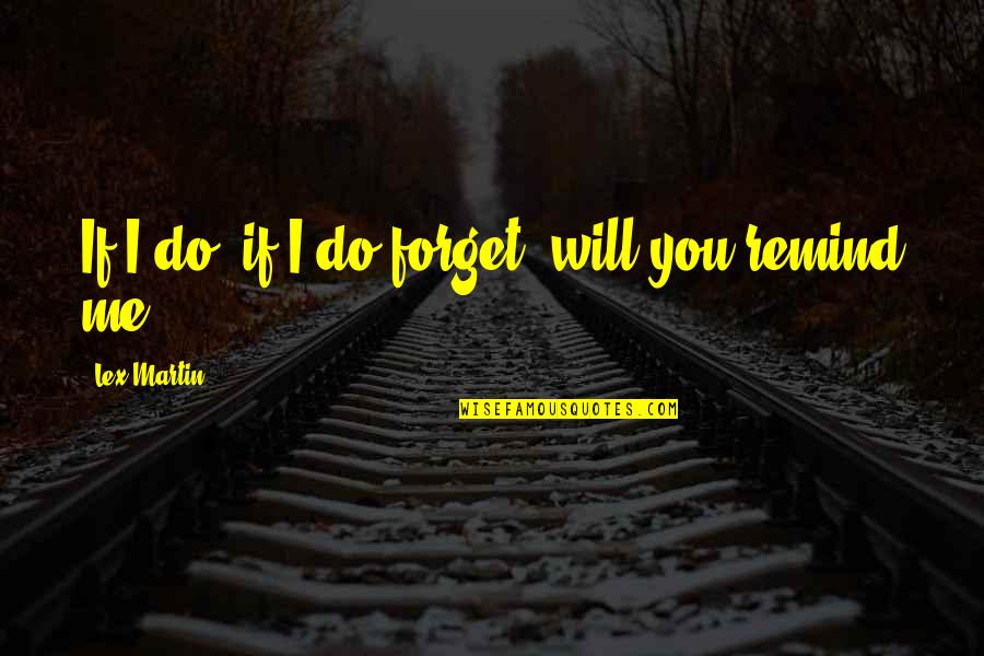 You Remind Me Quotes By Lex Martin: If I do, if I do forget, will
