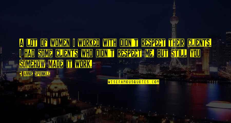 You Respect Me I Respect You Quotes By Annie Sprinkle: A lot of women I worked with didn't You Respect Me I Respect You Quotes By Annie Sprinkle: A lot of women I worked with didn't